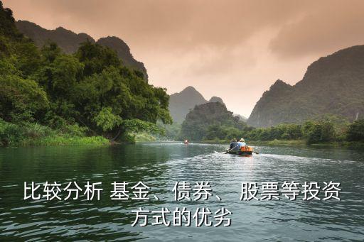 比較分析 基金、債券、 股票等投資方式的優(yōu)劣
