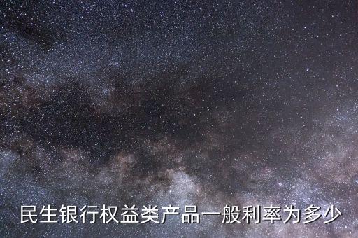  民生銀行權益類產(chǎn)品一般利率為多少