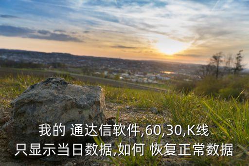 我的 通達信軟件,60,30,K線只顯示當日數(shù)據(jù),如何 恢復(fù)正常數(shù)據(jù)