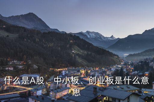 什么是A股、中小板、創(chuàng)業(yè)板是什么意思