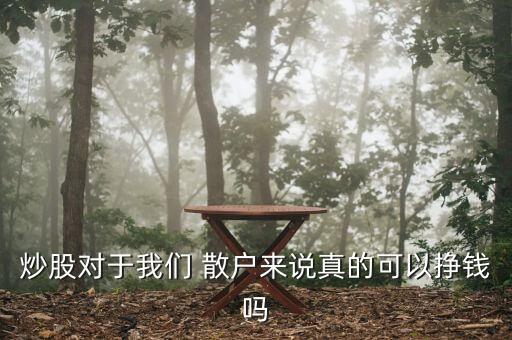 炒股對(duì)于我們 散戶來說真的可以掙錢嗎