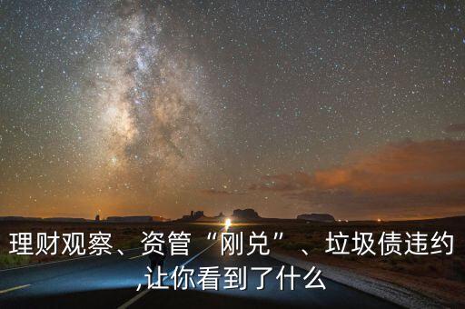 理財(cái)觀察、資管“剛兌”、垃圾債違約,讓你看到了什么
