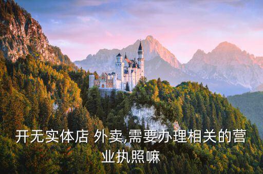 開無實(shí)體店 外賣,需要辦理相關(guān)的營(yíng)業(yè)執(zhí)照嘛