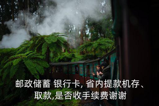 郵政儲蓄 銀行卡, 省內提款機存、 取款,是否收手續(xù)費謝謝