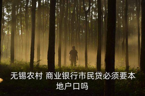  無(wú)錫農(nóng)村 商業(yè)銀行市民貸必須要本地戶口嗎