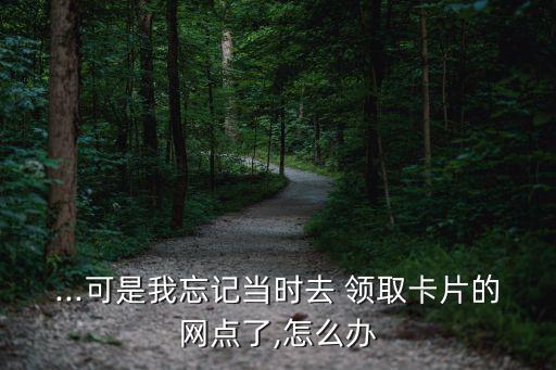 ...可是我忘記當時去 領(lǐng)取卡片的網(wǎng)點了,怎么辦