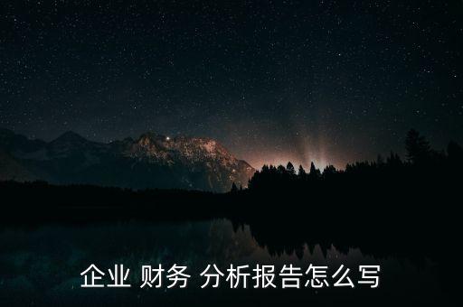 企業(yè) 財(cái)務(wù) 分析報(bào)告怎么寫(xiě)
