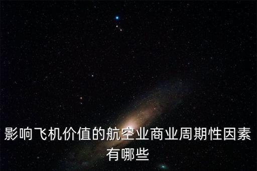 影響飛機(jī)價(jià)值的航空業(yè)商業(yè)周期性因素有哪些