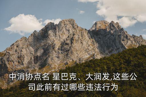 中消協(xié)點(diǎn)名 星巴克、大潤(rùn)發(fā),這些公司此前有過(guò)哪些違法行為