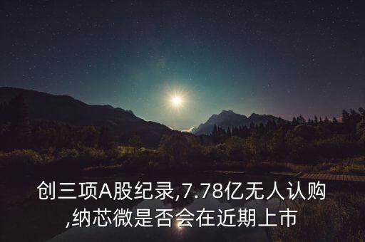 創(chuàng)三項A股紀(jì)錄,7.78億無人認購,納芯微是否會在近期上市