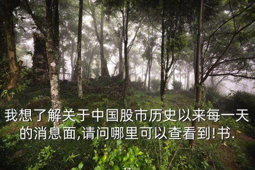 我想了解關(guān)于中國(guó)股市歷史以來(lái)每一天的消息面,請(qǐng)問(wèn)哪里可以查看到!書...