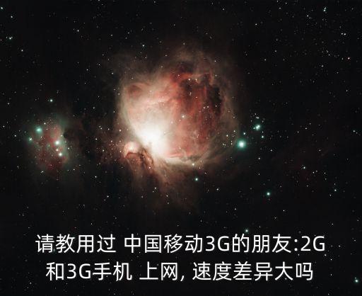 請(qǐng)教用過 中國(guó)移動(dòng)3G的朋友:2G和3G手機(jī) 上網(wǎng), 速度差異大嗎