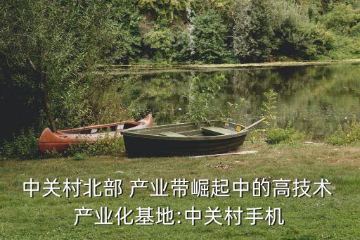 中關村北部 產業(yè)帶崛起中的高技術 產業(yè)化基地:中關村手機