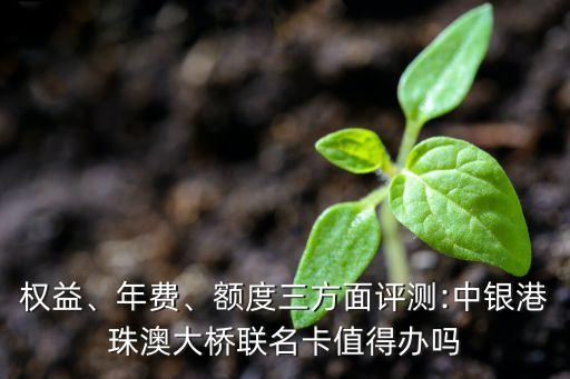 權(quán)益、年費(fèi)、額度三方面評測:中銀港珠澳大橋聯(lián)名卡值得辦嗎