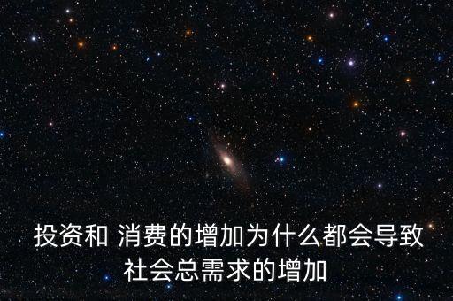  投資和 消費的增加為什么都會導(dǎo)致社會總需求的增加