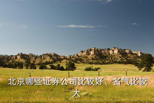  北京哪些證券公司比較好、名氣比較大