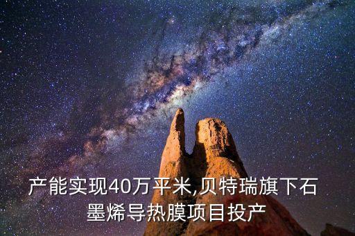 產(chǎn)能實現(xiàn)40萬平米,貝特瑞旗下石 墨烯導熱膜項目投產(chǎn)