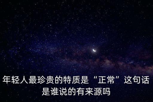 年輕人最珍貴的特質(zhì)是“正?！边@句話是誰(shuí)說(shuō)的有來(lái)源嗎