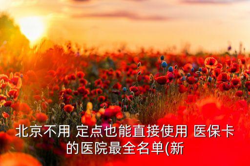 北京不用 定點(diǎn)也能直接使用 醫(yī)?？ǖ尼t(yī)院最全名單(新