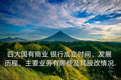四大國(guó)有商業(yè) 銀行成立時(shí)間、發(fā)展 歷程、主要業(yè)務(wù)有哪些及其股改情況...