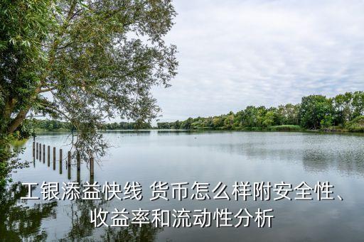 工銀添益快線 貨幣怎么樣附安全性、收益率和流動性分析