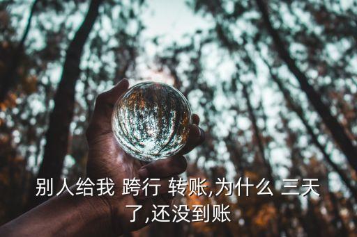 別人給我 跨行 轉賬,為什么 三天了,還沒到賬