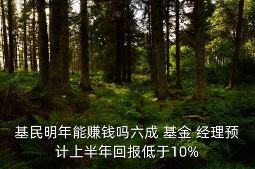基民明年能賺錢(qián)嗎六成 基金 經(jīng)理預(yù)計(jì)上半年回報(bào)低于10%