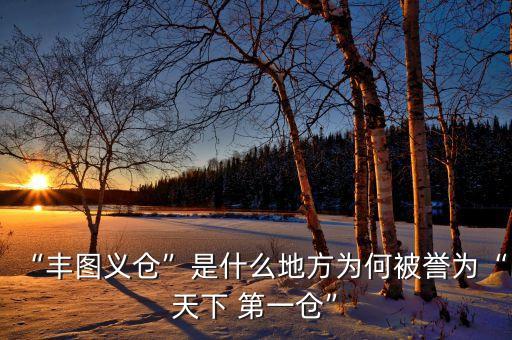 “豐圖義倉”是什么地方為何被譽為“天下 第一倉”