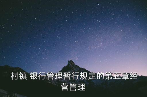  村鎮(zhèn) 銀行管理暫行規(guī)定的第五章經營管理