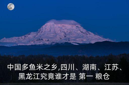 中國多魚米之鄉(xiāng),四川、湖南、江蘇、黑龍江究竟誰才是 第一 糧倉