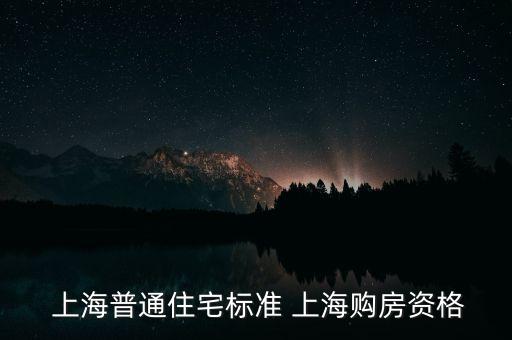  上海普通住宅標(biāo)準 上海購房資格