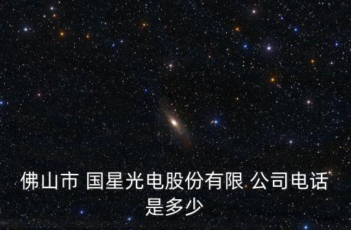 佛山市 國(guó)星光電股份有限 公司電話(huà)是多少