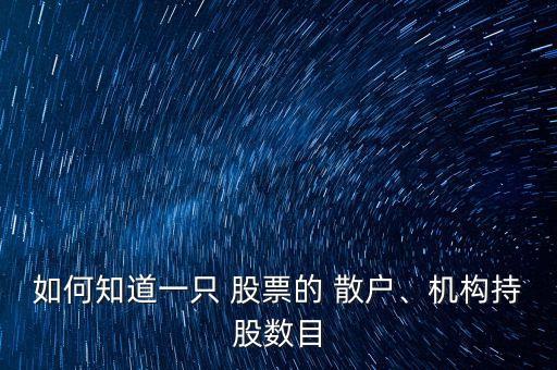 如何知道一只 股票的 散戶、機(jī)構(gòu)持股數(shù)目