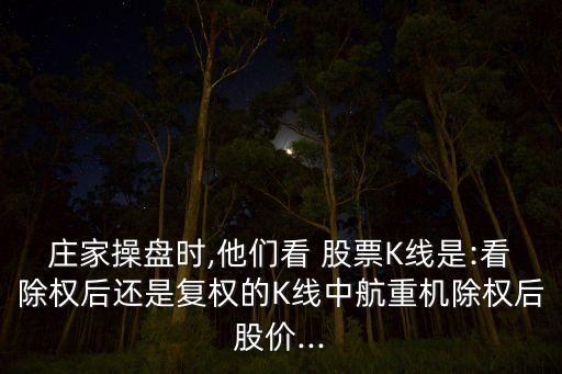 莊家操盤時,他們看 股票K線是:看除權(quán)后還是復(fù)權(quán)的K線中航重機(jī)除權(quán)后股價...