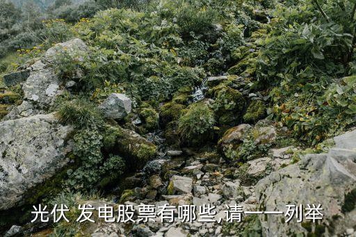 光伏 發(fā)電股票有哪些,請(qǐng)一一列舉