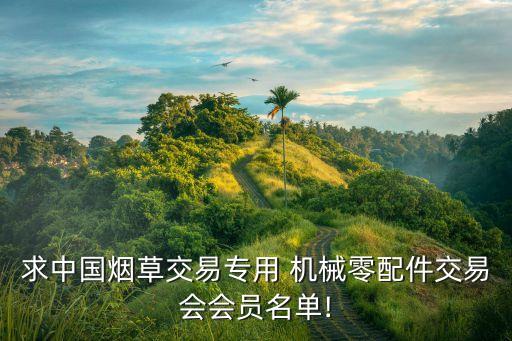 求中國煙草交易專用 機(jī)械零配件交易會(huì)會(huì)員名單!