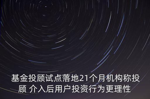  基金投顧試點(diǎn)落地21個(gè)月機(jī)構(gòu)稱(chēng)投顧 介入后用戶(hù)投資行為更理性