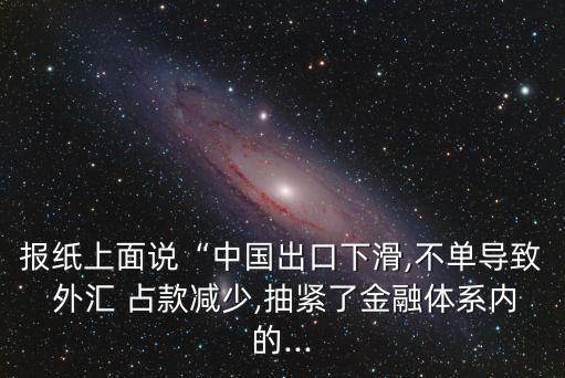 報(bào)紙上面說“中國出口下滑,不單導(dǎo)致 外匯 占款減少,抽緊了金融體系內(nèi)的...