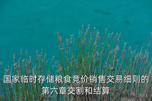 國家臨時存儲糧食競價銷售交易細則的第六章交割和結算