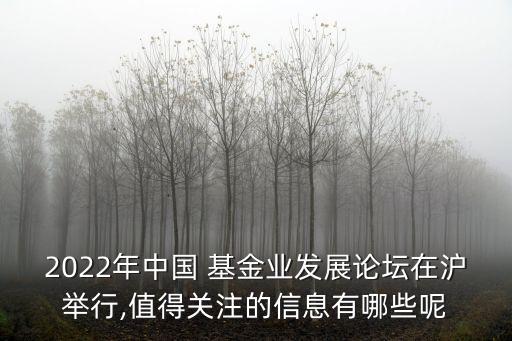 2022年中國 基金業(yè)發(fā)展論壇在滬舉行,值得關注的信息有哪些呢
