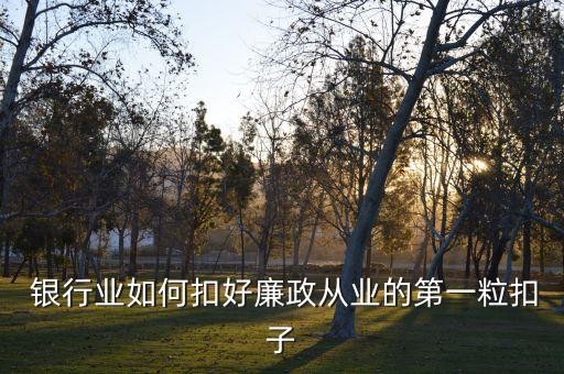  銀行業(yè)如何扣好廉政從業(yè)的第一?？圩? class=