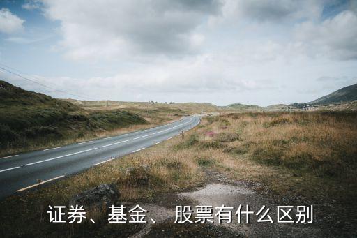  證券、基金、 股票有什么區(qū)別