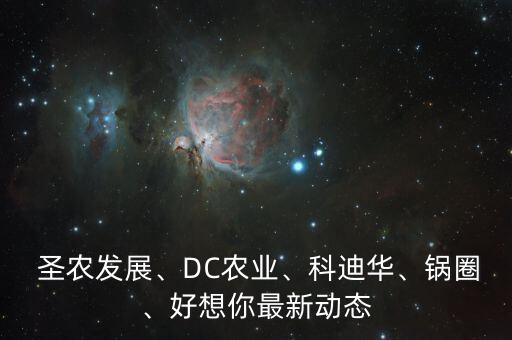  圣農(nóng)發(fā)展、DC農(nóng)業(yè)、科迪華、鍋圈、好想你最新動態(tài)