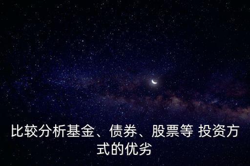 比較分析基金、債券、股票等 投資方式的優(yōu)劣