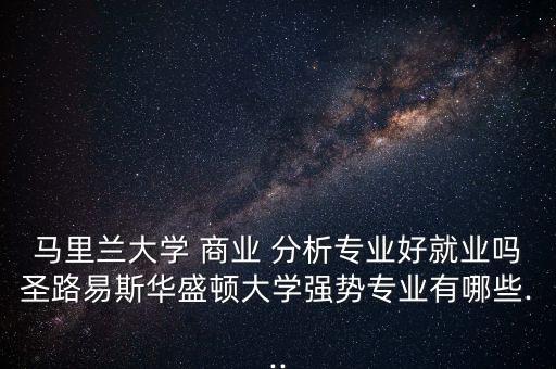 馬里蘭大學 商業(yè) 分析專業(yè)好就業(yè)嗎圣路易斯華盛頓大學強勢專業(yè)有哪些...