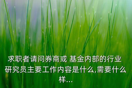求職者請(qǐng)問(wèn)券商或 基金內(nèi)部的行業(yè) 研究員主要工作內(nèi)容是什么,需要什么樣...
