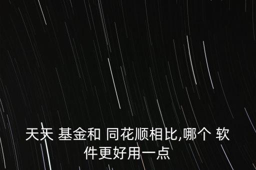 天天 基金和 同花順相比,哪個 軟件更好用一點(diǎn)