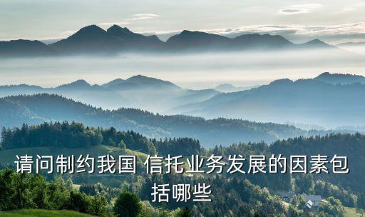 請(qǐng)問制約我國 信托業(yè)務(wù)發(fā)展的因素包括哪些