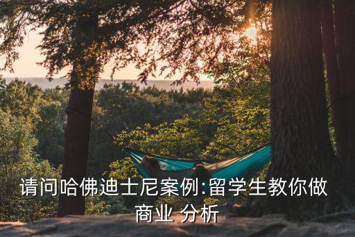 請問哈佛迪士尼案例:留學生教你做 商業(yè) 分析
