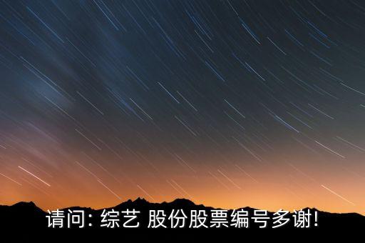 請問: 綜藝 股份股票編號(hào)多謝!